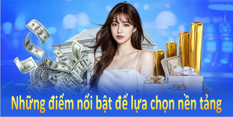 Những điểm nổi bật để hội viên lựa chọn nền tảng